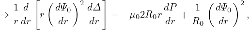    1 d [ ( dΨ )2 dΔ]           dP    1 ( dΨ )2
⇒  ---  r  --0-  --- = − μ02R0r---+ ---  --0-  ,
   rdr     dr    dr            dr   R0   dr
