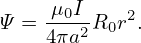      μ0I    2
Ψ = 4πa2R0r  .
