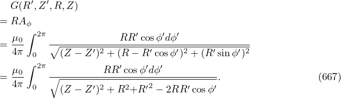   G(R ′,Z′,R,Z )

= RA ϕ∫
  μ0-  2π -------------RR-′cosϕ-′dϕ′-------------
= 4π  0  ∘ (Z-− Z-′)2 +-(R-−-R′cosϕ′)2-+-(R-′sinϕ′)2
     ∫ 2π              ′    ′ ′
= μ0-    ∘---------RR--cosϕ-dϕ-----------.                 (667)
  4π  0    (Z − Z ′)2 + R2+R ′2 − 2RR ′cosϕ′
