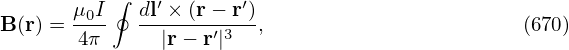        μ0I ∮ dl′ × (r − r′)
B (r) =-4π   --|r−-r′|3--,                       (670)
