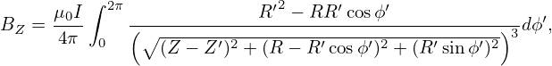       μ0I∫ 2π              R′2 − RR ′cosϕ′
BZ  = 4π-     (∘-----------------------------------)3-dϕ′,
          0      (Z − Z ′)2 + (R − R′cosϕ′)2 +(R ′sinϕ′)2
