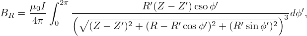          ∫ 2π               ′     ′     ′
BR  = μ0I     (-----------R-(Z-−-Z-)csoϕ-----------)--dϕ′,
      4π  0    ∘ (Z-−-Z-′)2 +-(R-−-R′cosϕ′)2-+(R-′sinϕ′)2 3
