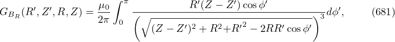       ′  ′        μ0∫ π           R′(Z − Z ′)cosϕ′            ′
GBR (R ,Z ,R, Z) = 2π 0  (∘------------------------------)3dϕ ,    (681)
                           (Z − Z ′)2 + R2+R ′2 − 2RR ′cosϕ′
